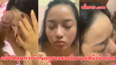 คลิปหลุดทางบ้านครูสาวสวยโดนเยสบังคับถ่าย ติดหนี้ไม่มีเงินจ่าย เลยเอาตัวเข้าแลก และบังคับถ่ายคลิป โดยซอยปากแตกไม่ปาก